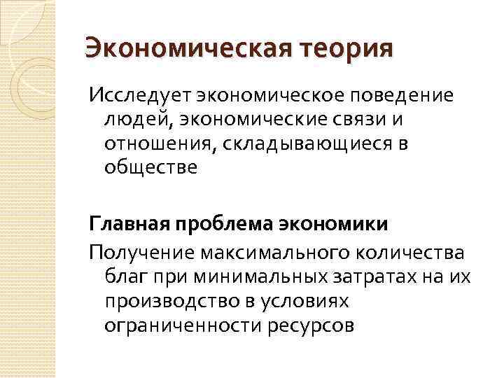 Экономическая теория Исследует экономическое поведение людей, экономические связи и отношения, складывающиеся в обществе Главная