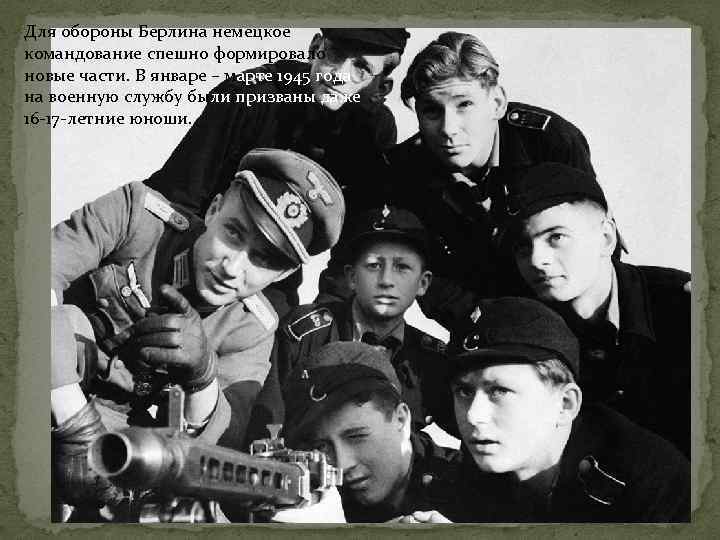 Для обороны Берлина немецкое командование спешно формировало новые части. В январе – марте 1945