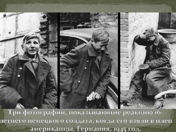 Три фотографии, показывающие реакцию 16 летнего немецкого солдата, когда его взяли в плен американцы.