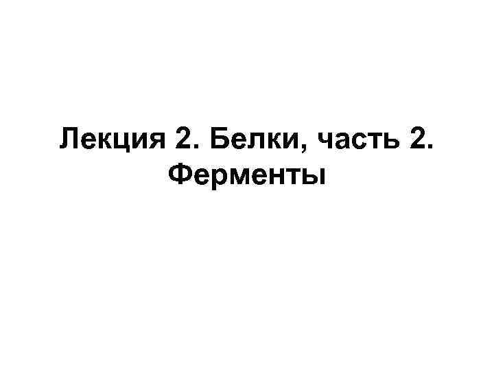 Лекция 2. Белки, часть 2. Ферменты 