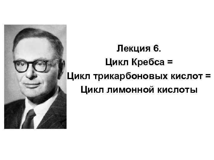 Лекция 6. Цикл Кребса = Цикл трикарбоновых кислот = Цикл лимонной кислоты 