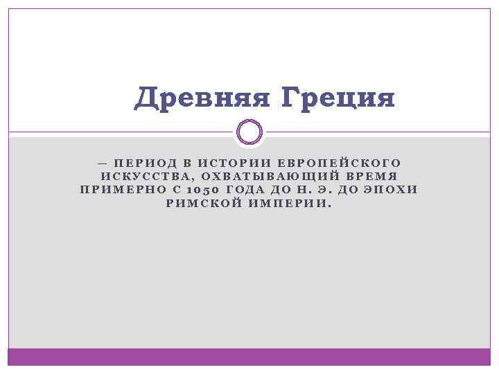 Древняя Греция — ПЕРИОД В ИСТОРИИ ЕВРОПЕЙСКОГО ИСКУССТВА, ОХВАТЫВАЮЩИЙ ВРЕМЯ ПРИМЕРНО С 1050 ГОДА