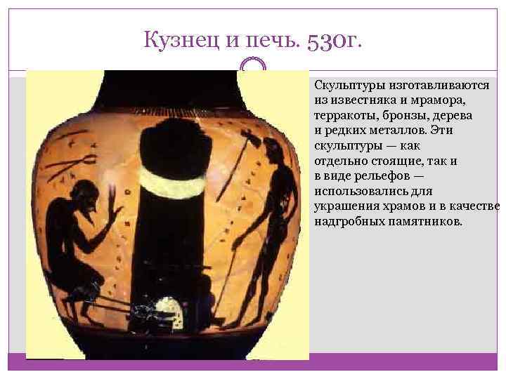 Кузнец и печь. 530 г. Скульптуры изготавливаются из известняка и мрамора, терракоты, бронзы, дерева