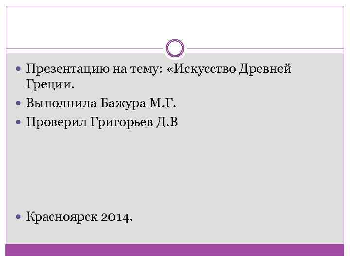  Презентацию на тему: «Искусство Древней Греции. Выполнила Бажура М. Г. Проверил Григорьев Д.