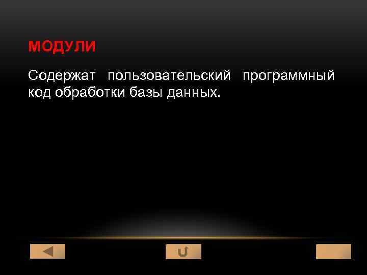МОДУЛИ Содержат пользовательский программный код обработки базы данных. 