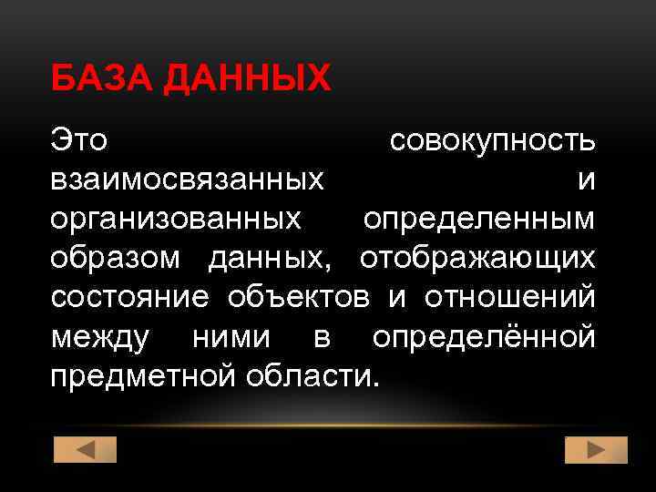 БАЗА ДАННЫХ Это совокупность взаимосвязанных и организованных определенным образом данных, отображающих состояние объектов и