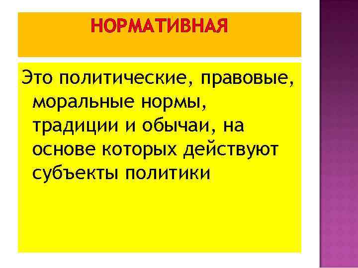 НОРМАТИВНАЯ Это политические, правовые, моральные нормы, традиции и обычаи, на основе которых действуют субъекты