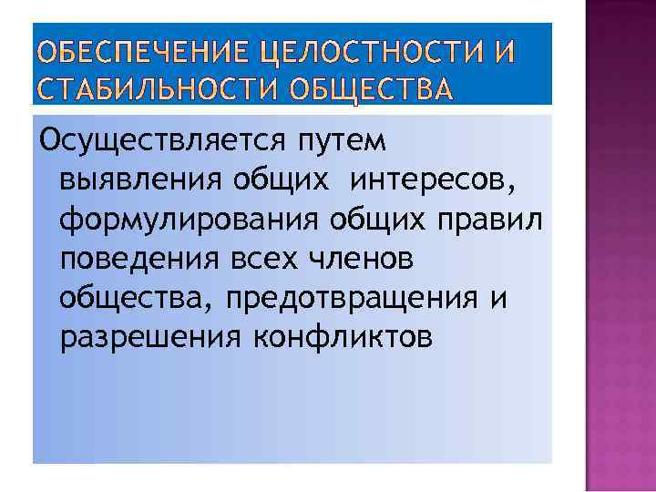 Осуществляется путем выявления общих интересов, формулирования общих правил поведения всех членов общества, предотвращения и