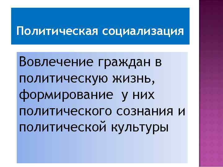 Политическая социализация Вовлечение граждан в политическую жизнь, формирование у них политического сознания и политической