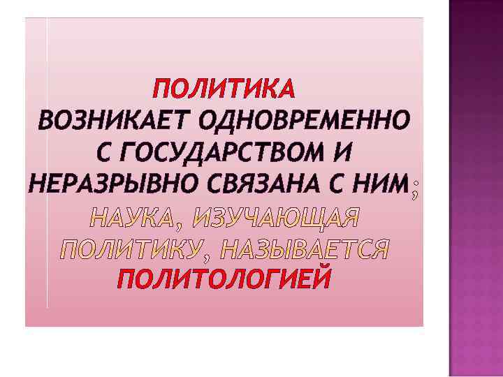 ПОЛИТИКА ВОЗНИКАЕТ ОДНОВРЕМЕННО С ГОСУДАРСТВОМ И НЕРАЗРЫВНО СВЯЗАНА С НИМ ПОЛИТОЛОГИЕЙ 