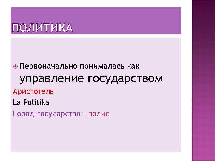 ПОЛИТИКА Первоначально понималась как управление государством Аристотель La Politika Город-государство – полис 