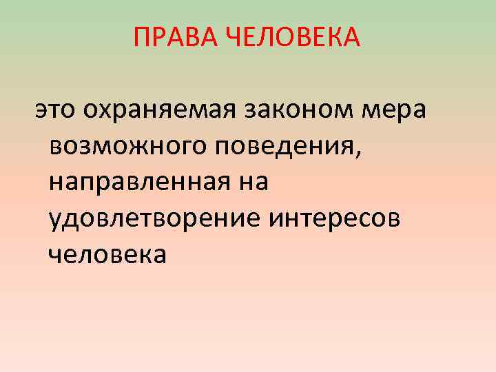 ПРАВА ЧЕЛОВЕКА это охраняемая законом мера возможного поведения, направленная на удовлетворение интересов человека 