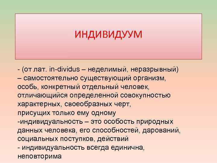 ИНДИВИДУУМ - (от лат. in-dividus – неделимый, неразрывный) – самостоятельно существующий организм, особь, конкретный