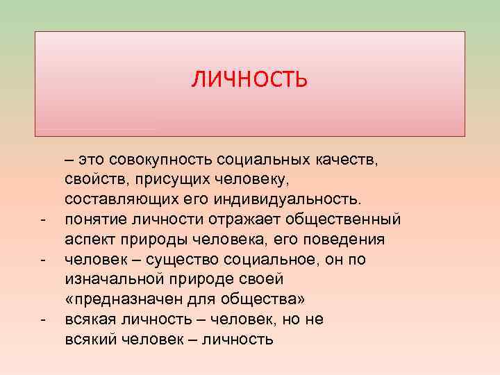 ЛИЧНОСТЬ - – это совокупность социальных качеств, свойств, присущих человеку, составляющих его индивидуальность. понятие