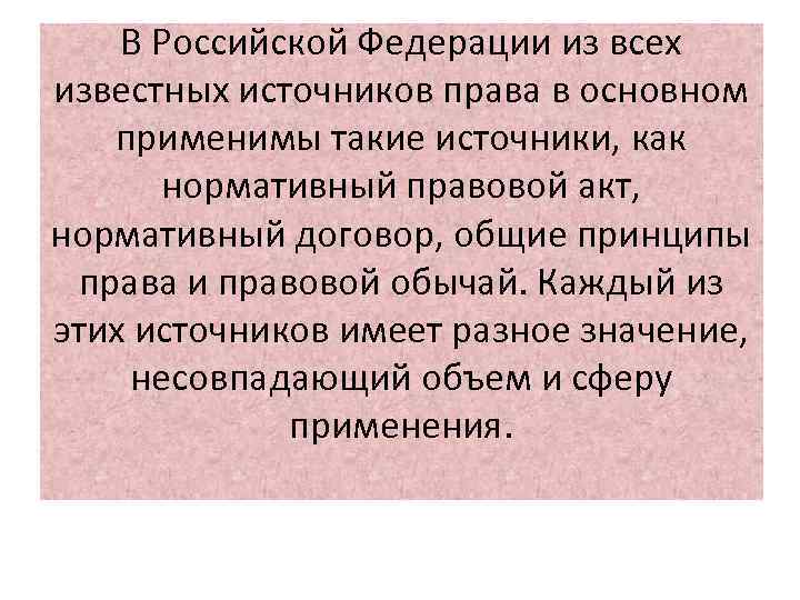 В Российской Федерации из всех известных источников права в основном применимы такие источники, как