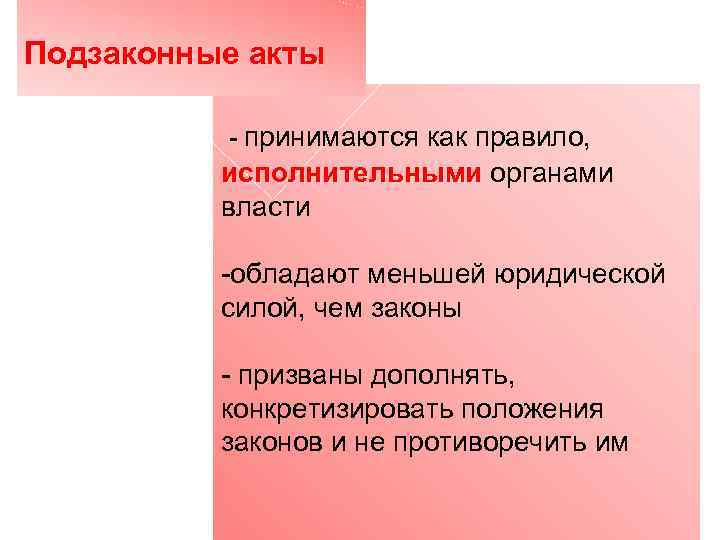 Подзаконные акты - принимаются как правило, исполнительными органами власти -обладают меньшей юридической силой, чем