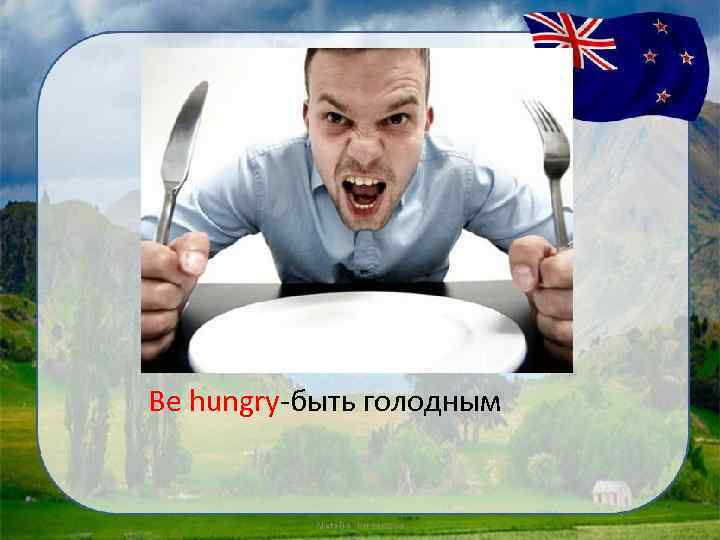 Be hungry-быть голодным 