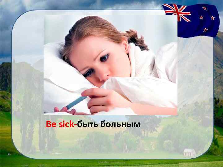 Be sick-быть больным 