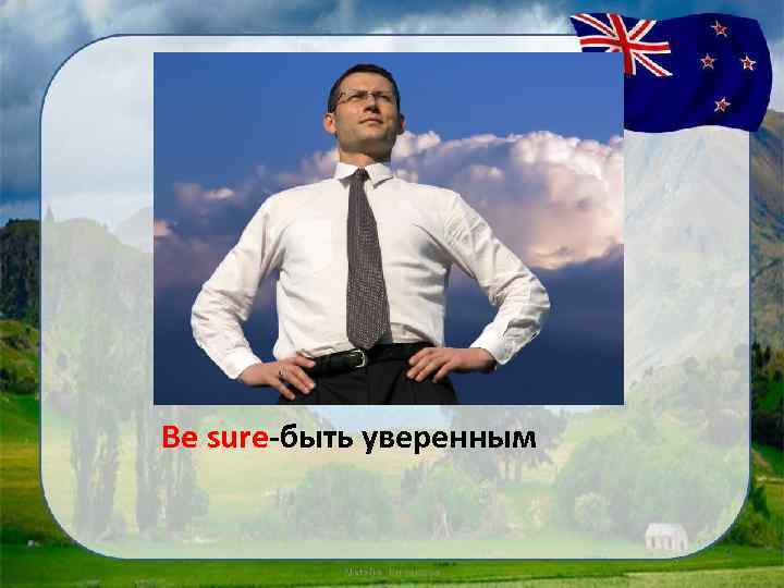 Be sure-быть уверенным 