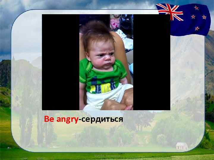 Be angry-сердиться 
