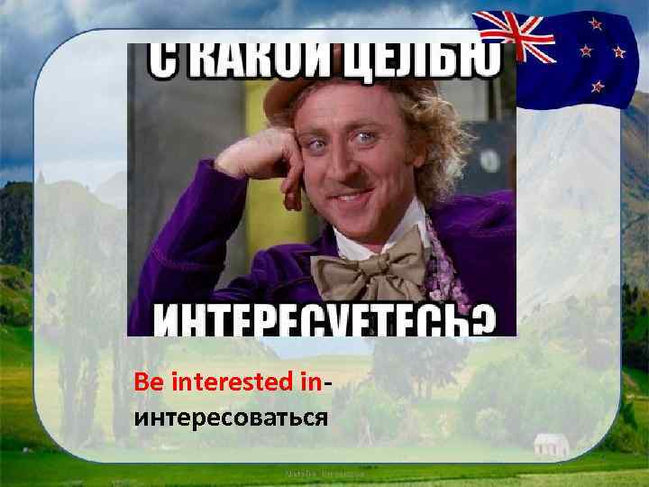 Be interested inинтересоваться 