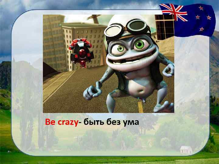 Be crazy- быть без ума 
