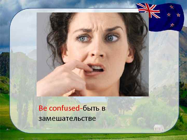 Be confused-быть в замешательстве 