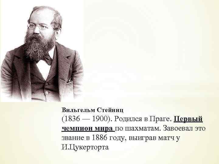 Вильгельм Стейниц (1836 — 1900). Родился в Праге. Первый чемпион мира по шахматам. Завоевал