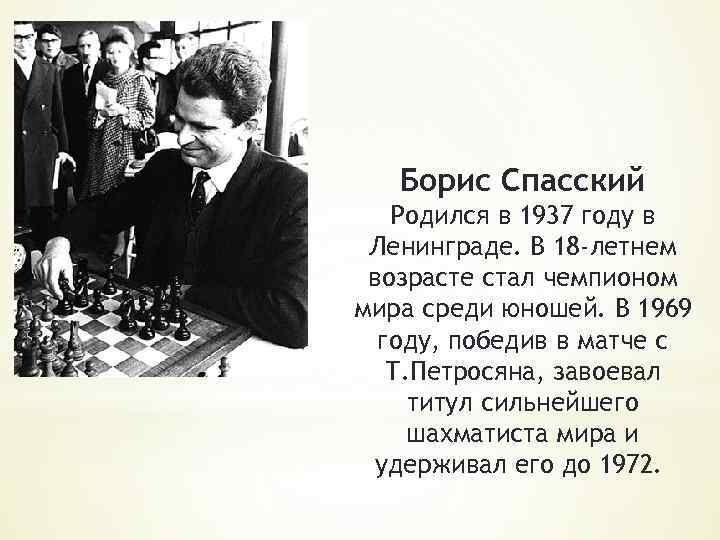 Борис Спасский Родился в 1937 году в Ленинграде. В 18 -летнем возрасте стал чемпионом