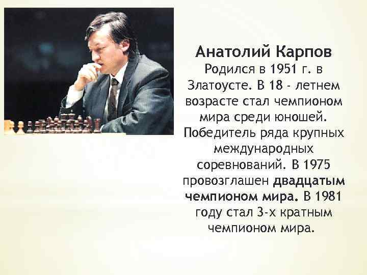 Анатолий Карпов Родился в 1951 г. в Златоусте. В 18 - летнем возрасте стал