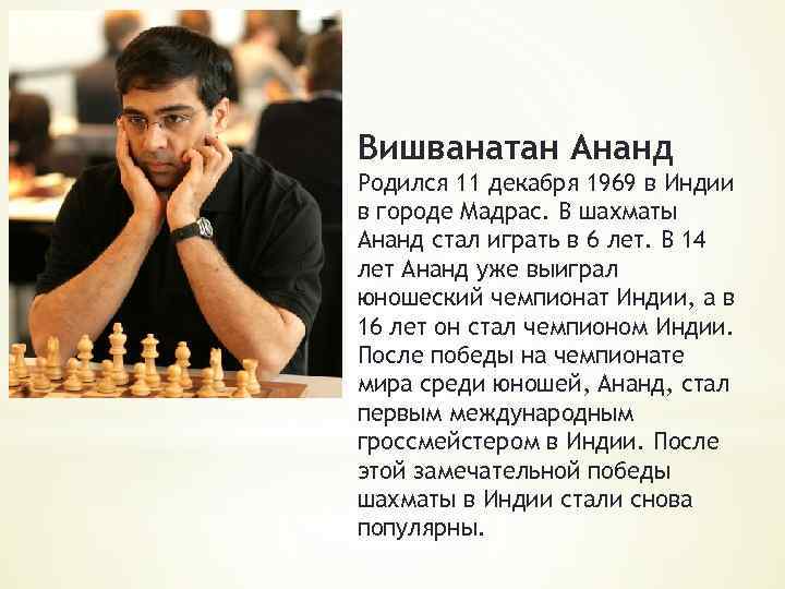 Вишванатан Ананд Родился 11 декабря 1969 в Индии в городе Мадрас. В шахматы Ананд