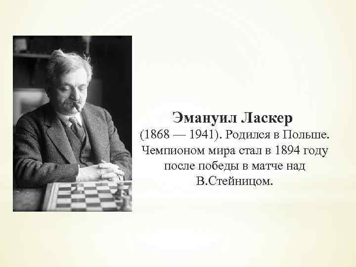 Эмануил Ласкер (1868 — 1941). Родился в Польше. Чемпионом мира стал в 1894 году
