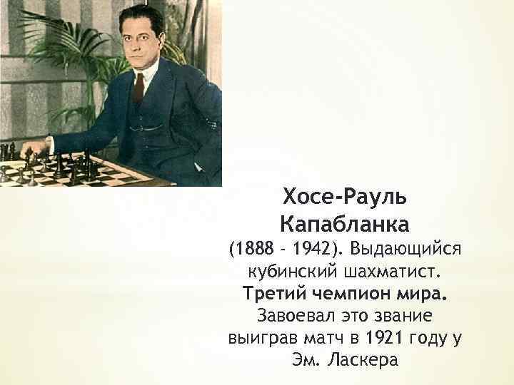 Хосе-Рауль Капабланка (1888 - 1942). Выдающийся кубинский шахматист. Третий чемпион мира. Завоевал это звание