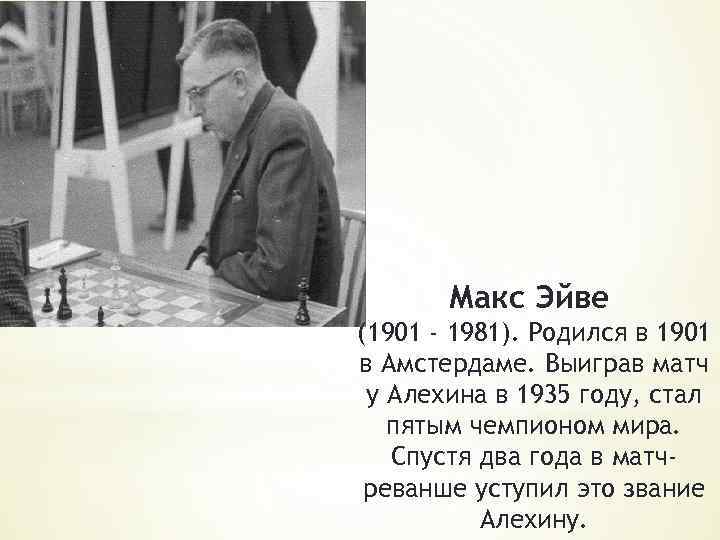 Макс Эйве (1901 - 1981). Родился в 1901 в Амстердаме. Выиграв матч у Алехина