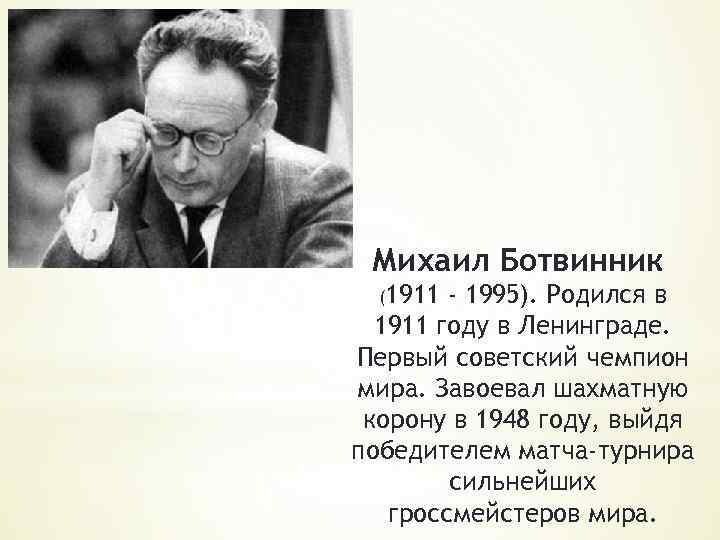 Михаил Ботвинник (1911 - 1995). Родился в 1911 году в Ленинграде. Первый советский чемпион