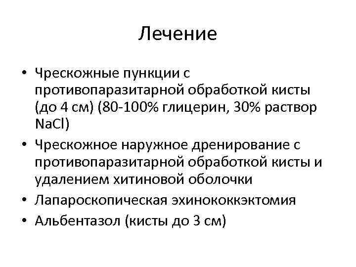 Лечение • Чрескожные пункции с противопаразитарной обработкой кисты (до 4 см) (80 -100% глицерин,