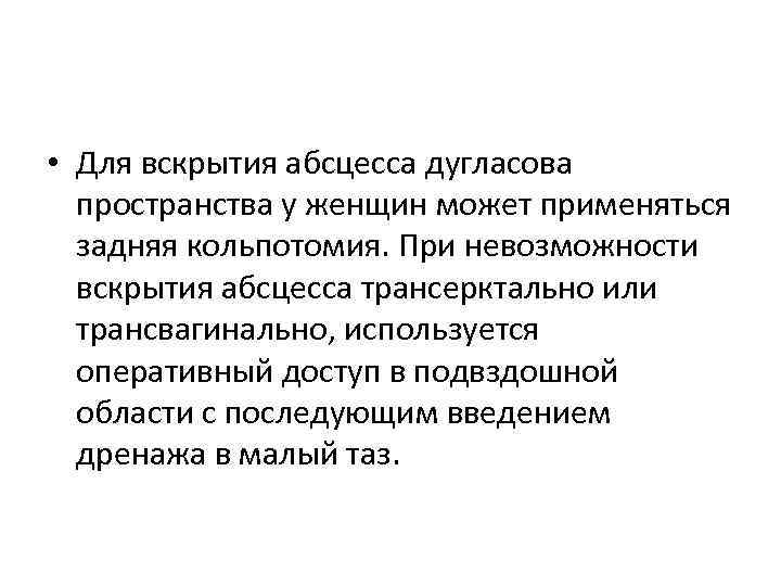  • Для вскрытия абсцесса дугласова пространства у женщин может применяться задняя кольпотомия. При