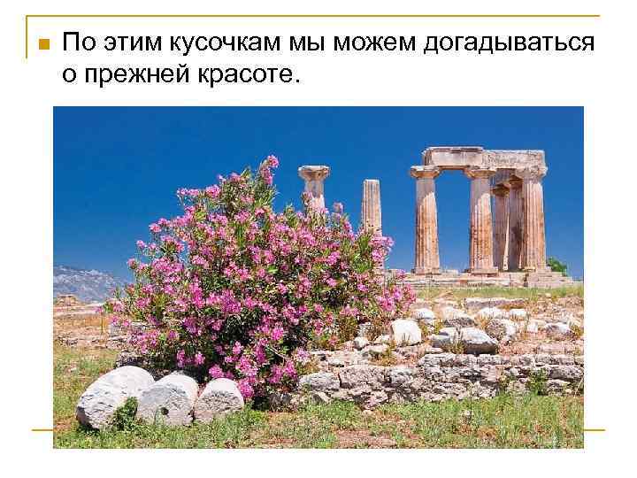 n По этим кусочкам мы можем догадываться о прежней красоте. 