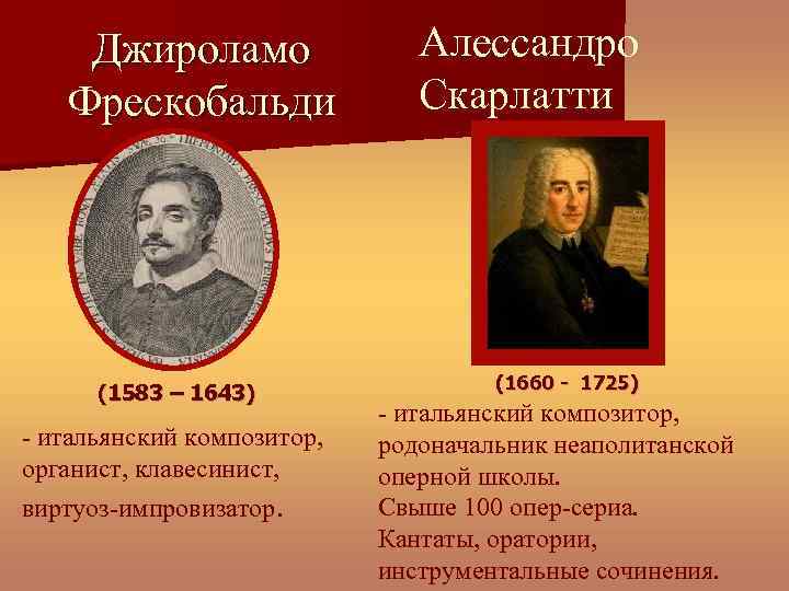 Джироламо Фрескобальди (1583 – 1643) - итальянский композитор, органист, клавесинист, виртуоз-импровизатор. Алессандро Скарлатти (1660