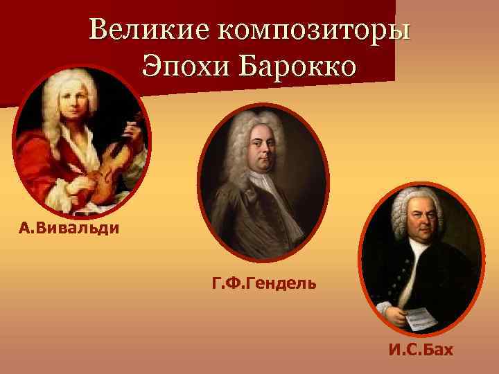 Великие композиторы Эпохи Барокко А. Вивальди Г. Ф. Гендель И. С. Бах 