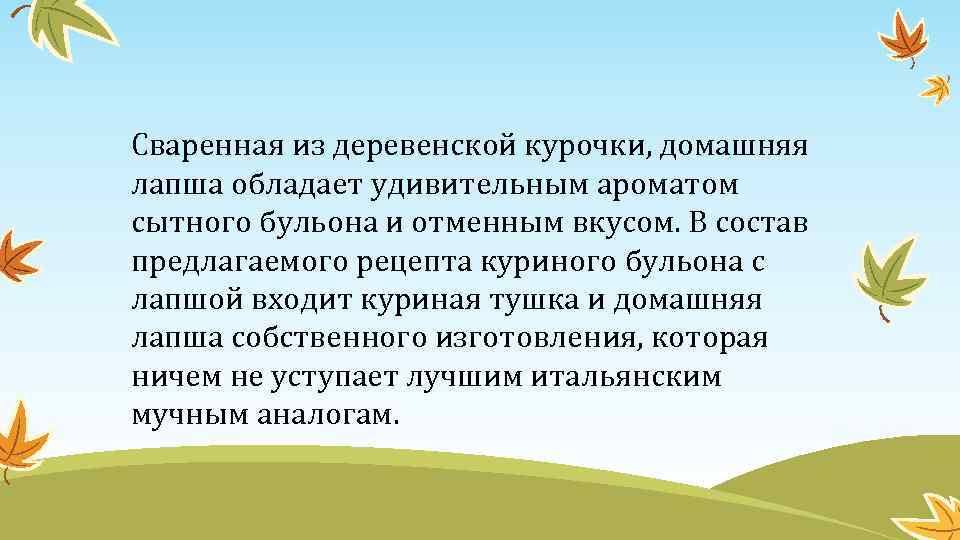 Сваренная из деревенской курочки, домашняя лапша обладает удивительным ароматом сытного бульона и отменным вкусом.