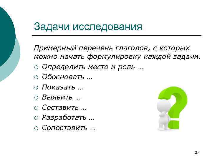 Задачи исследования Примерный перечень глаголов, с которых можно начать формулировку каждой задачи. ¡ Определить