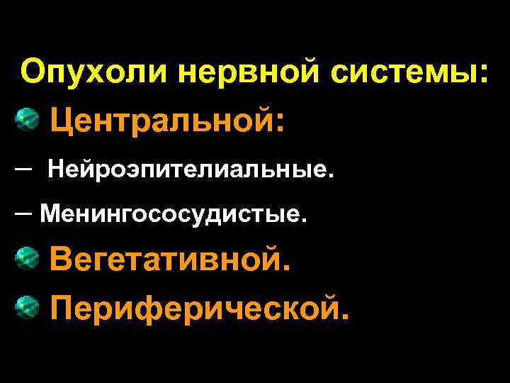 Опухоли нервной системы: Центральной: – Нейроэпителиальные. – Менингососудистые. Вегетативной. Периферической. 