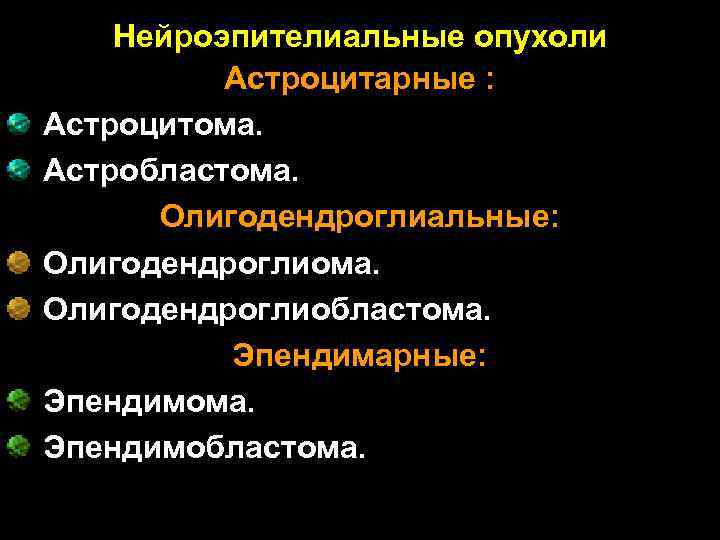 Нейроэпителиальные опухоли Астроцитарные : Астроцитома. Астробластома. Олигодендроглиальные: Олигодендроглиома. Олигодендроглиобластома. Эпендимарные: Эпендимома. Эпендимобластома. 