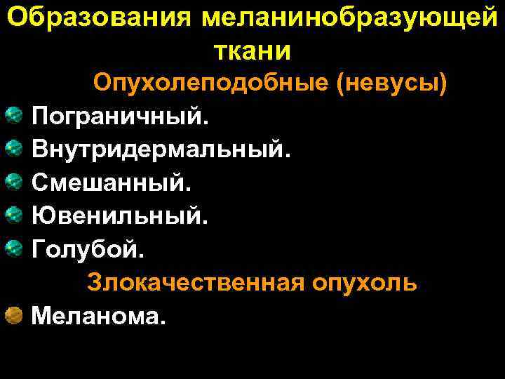 Образования меланинобразующей ткани Опухолеподобные (невусы) Пограничный. Внутридермальный. Смешанный. Ювенильный. Голубой. Злокачественная опухоль Меланома. 