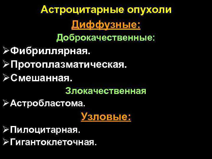 Астроцитарные опухоли Диффузные: Доброкачественные: ØФибриллярная. ØПротоплазматическая. ØСмешанная. Злокачественная Ø Астробластома. Узловые: Ø Пилоцитарная. Ø