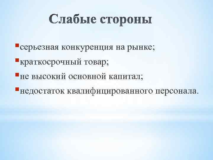 §серьезная конкуренция на рынке; §краткосрочный товар; §не высокий основной капитал; §недостаток квалифицированного персонала. 
