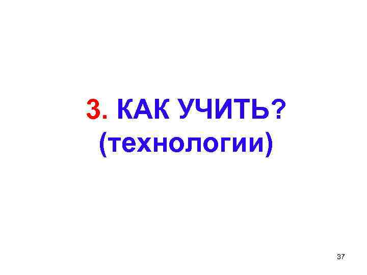 3. КАК УЧИТЬ? (технологии) 37 