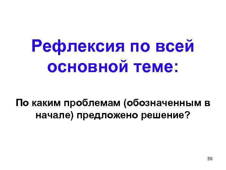 Рефлексия по всей основной теме: По каким проблемам (обозначенным в начале) предложено решение? 59