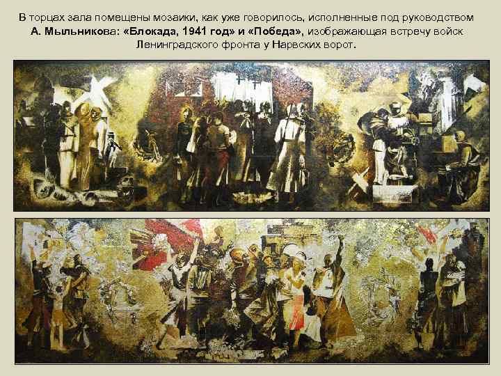 В торцах зала помещены мозаики, как уже говорилось, исполненные под руководством А. Мыльникова: «Блокада,